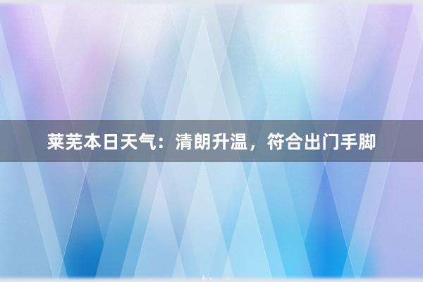 莱芜本日天气：清朗升温，符合出门手脚